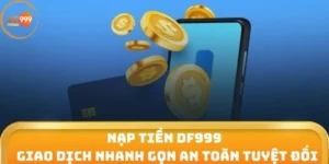 Nạp Tiền DF999 – Giao Dịch Nhanh Gọn An Toàn Tuyệt Đối